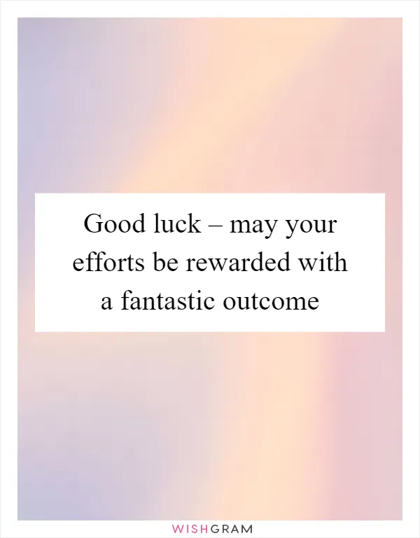 Good luck – may your efforts be rewarded with a fantastic outcome