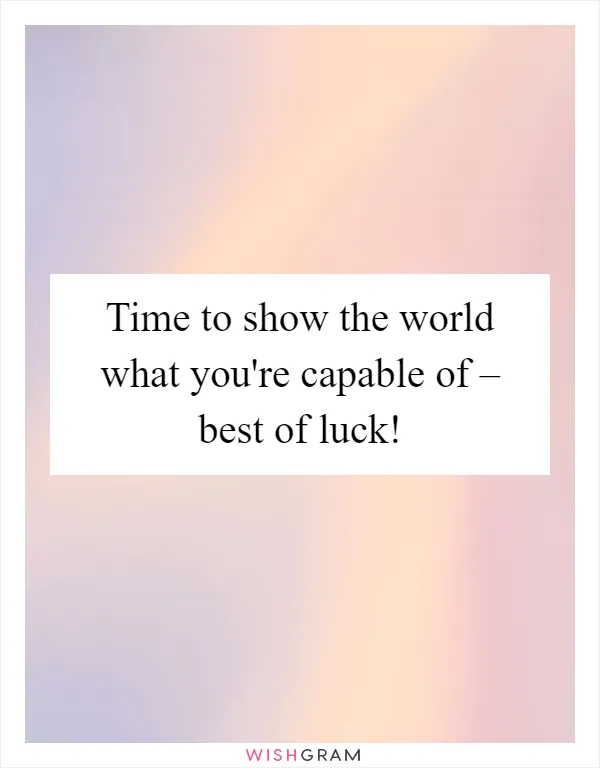 Time to show the world what you're capable of – best of luck!