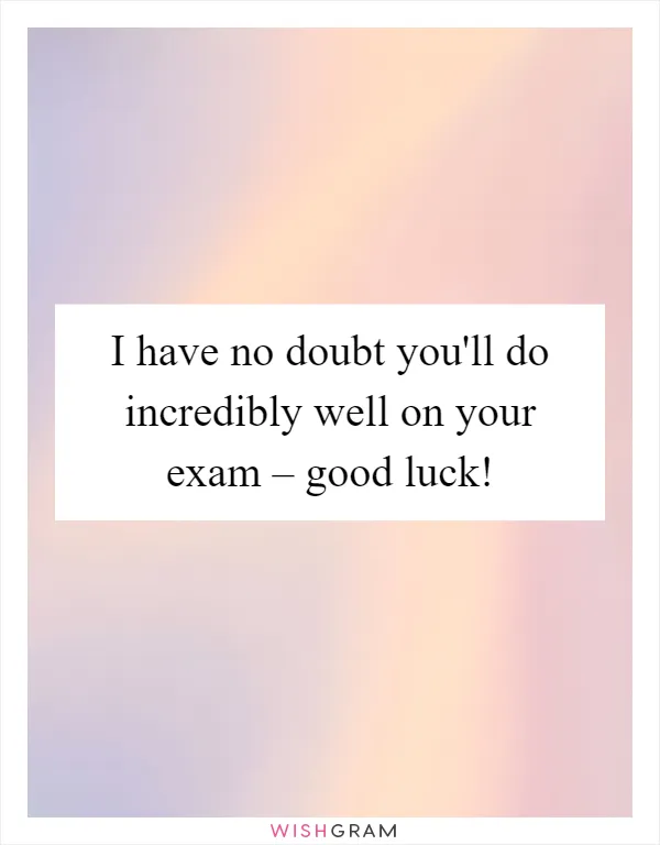 I have no doubt you'll do incredibly well on your exam – good luck!