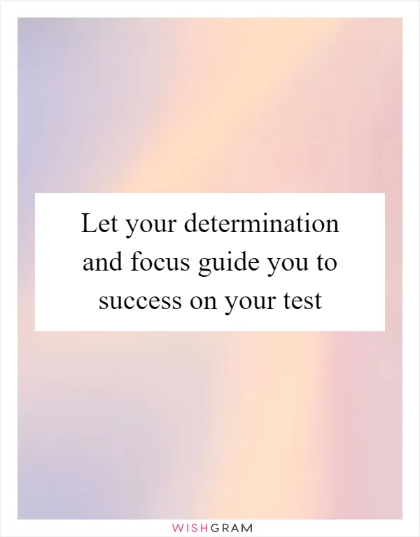 Let your determination and focus guide you to success on your test