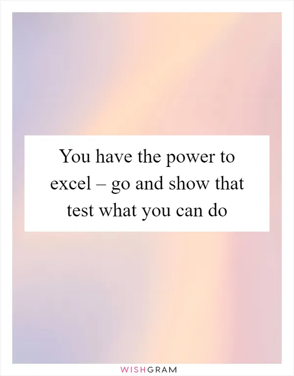 You have the power to excel – go and show that test what you can do