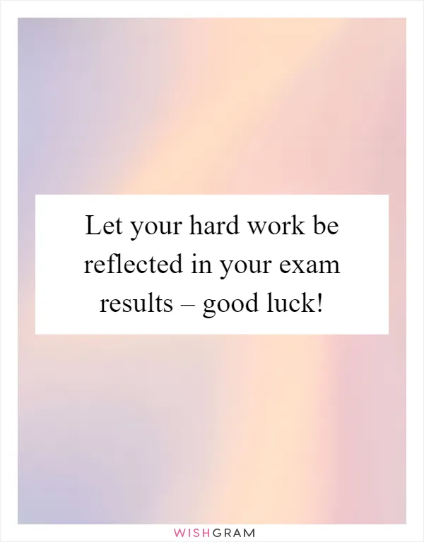 Let your hard work be reflected in your exam results – good luck!