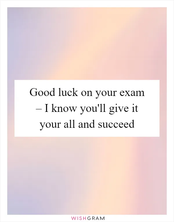 Good luck on your exam – I know you'll give it your all and succeed