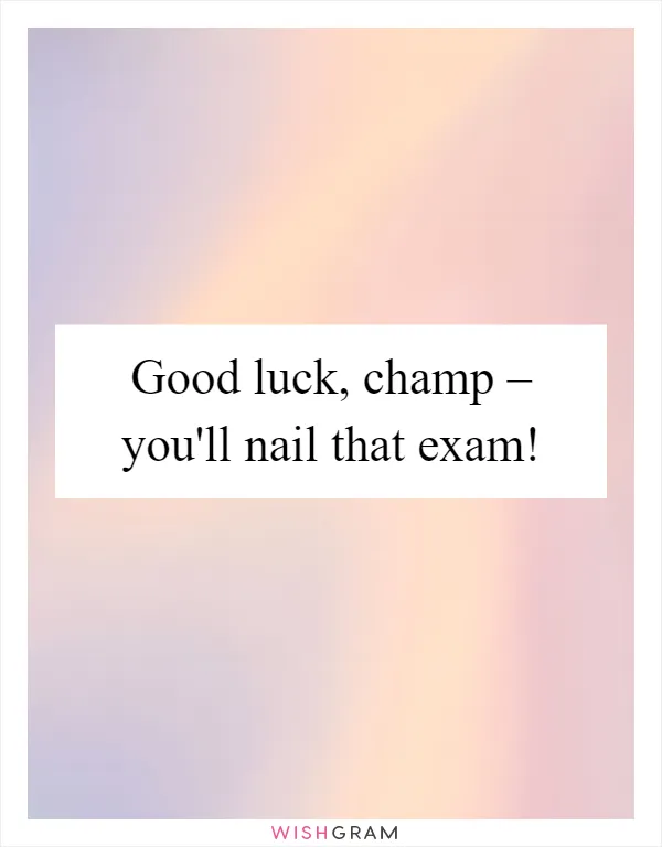 Good luck, champ – you'll nail that exam!