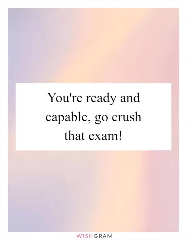 You're ready and capable, go crush that exam!