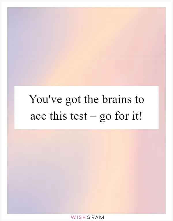 You've got the brains to ace this test – go for it!