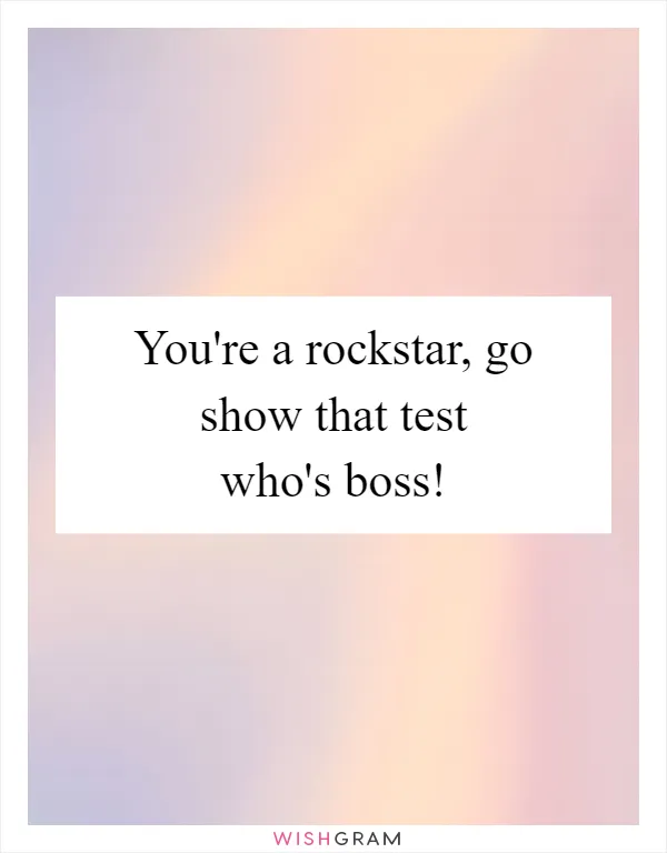 You're a rockstar, go show that test who's boss!