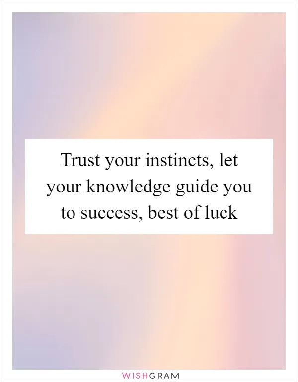 Trust your instincts, let your knowledge guide you to success, best of luck