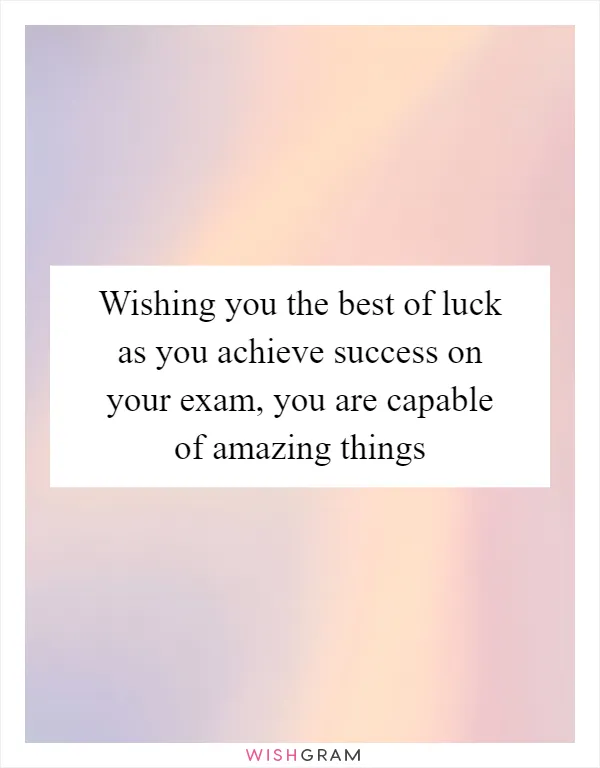 Wishing you the best of luck as you achieve success on your exam, you are capable of amazing things