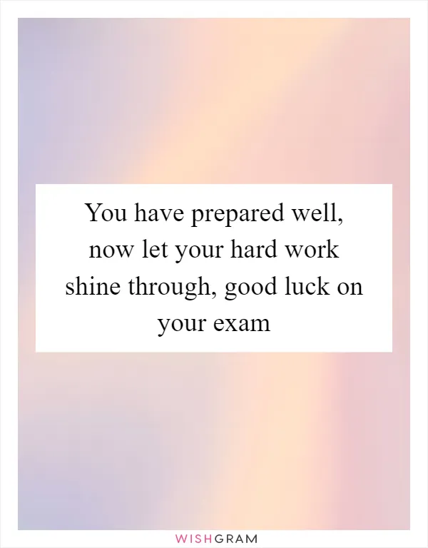 You have prepared well, now let your hard work shine through, good luck on your exam