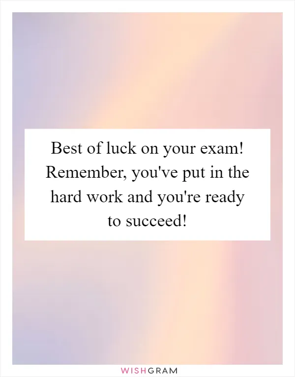 Best of luck on your exam! Remember, you've put in the hard work and you're ready to succeed!