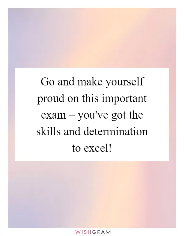 Go and make yourself proud on this important exam – you've got the skills and determination to excel!