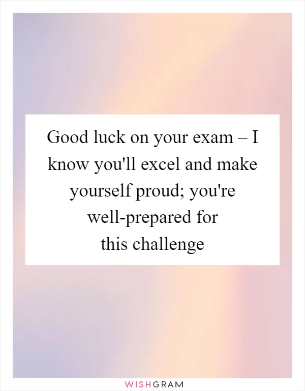 Good luck on your exam – I know you'll excel and make yourself proud; you're well-prepared for this challenge