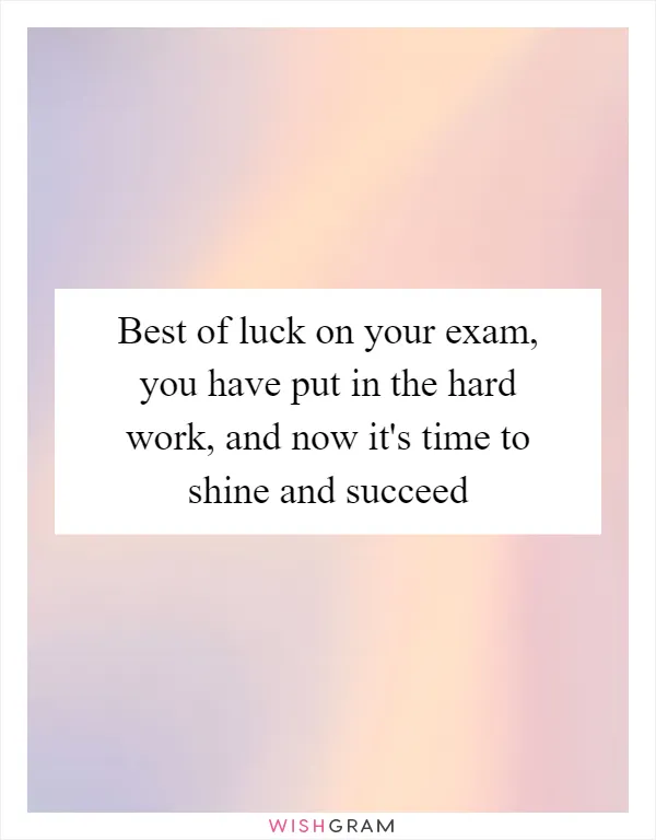 Best of luck on your exam, you have put in the hard work, and now it's time to shine and succeed
