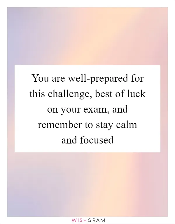 You are well-prepared for this challenge, best of luck on your exam, and remember to stay calm and focused