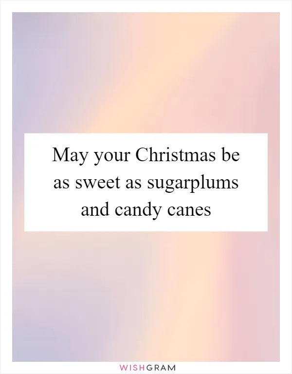 May your Christmas be as sweet as sugarplums and candy canes