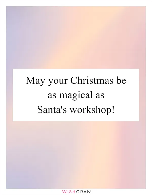 May your Christmas be as magical as Santa's workshop!