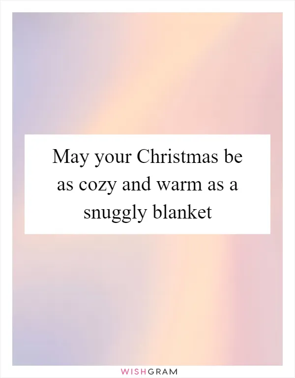 May your Christmas be as cozy and warm as a snuggly blanket