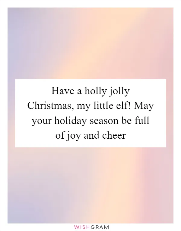 Have a holly jolly Christmas, my little elf! May your holiday season be full of joy and cheer