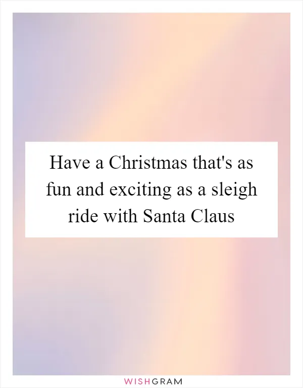 Have a Christmas that's as fun and exciting as a sleigh ride with Santa Claus