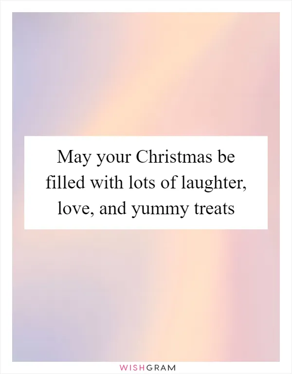 May your Christmas be filled with lots of laughter, love, and yummy treats