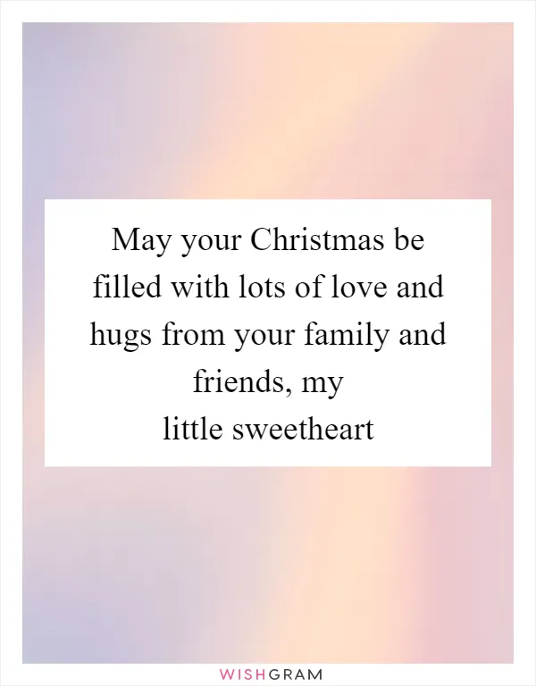 May your Christmas be filled with lots of love and hugs from your family and friends, my little sweetheart