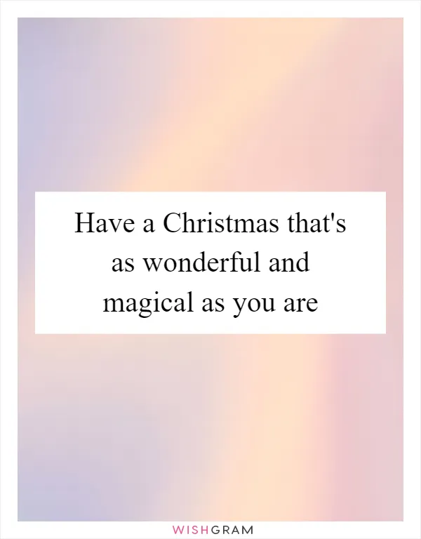 Have a Christmas that's as wonderful and magical as you are