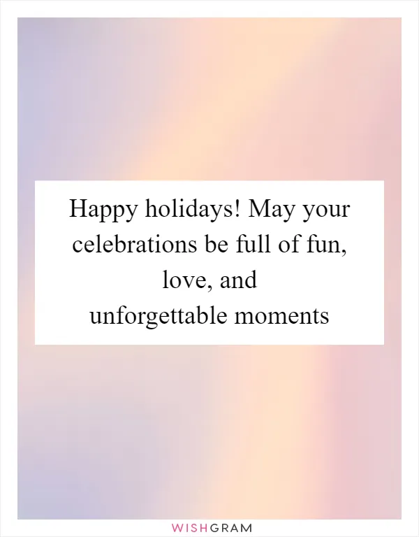 Happy holidays! May your celebrations be full of fun, love, and unforgettable moments