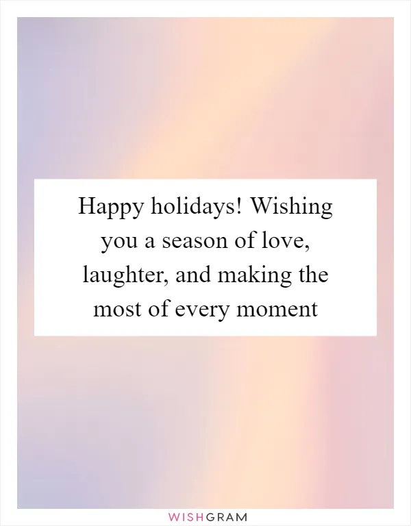 Happy holidays! Wishing you a season of love, laughter, and making the most of every moment