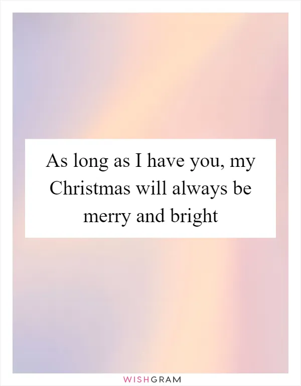 As long as I have you, my Christmas will always be merry and bright