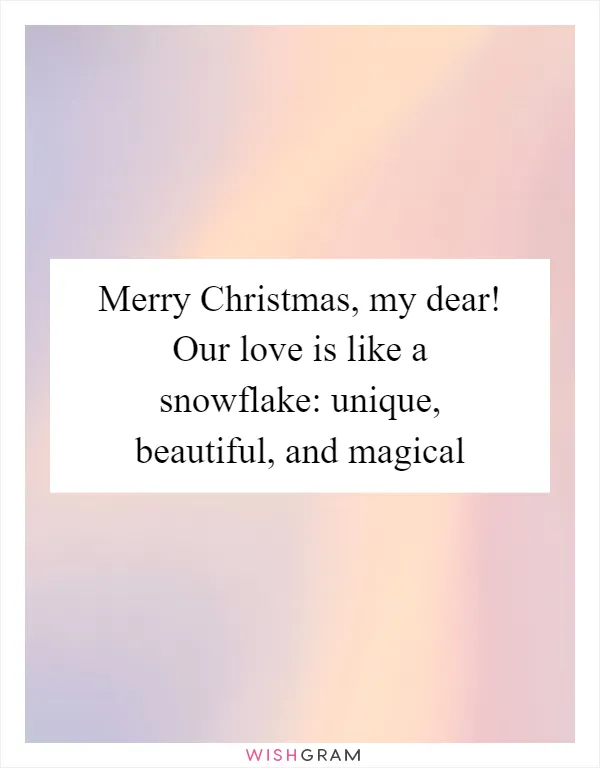 Merry Christmas, my dear! Our love is like a snowflake: unique, beautiful, and magical