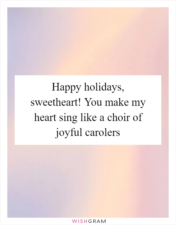 Happy holidays, sweetheart! You make my heart sing like a choir of joyful carolers
