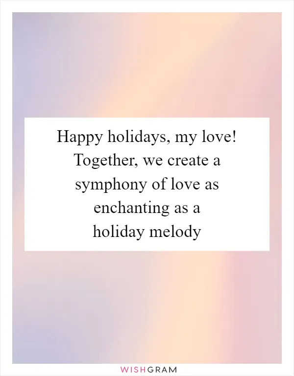 Happy holidays, my love! Together, we create a symphony of love as enchanting as a holiday melody
