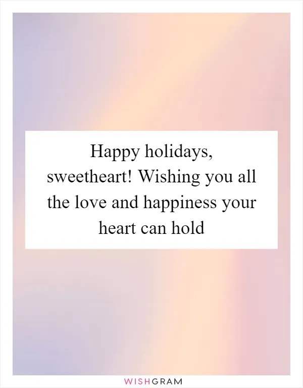Happy holidays, sweetheart! Wishing you all the love and happiness your heart can hold