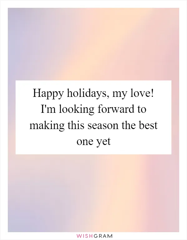 Happy holidays, my love! I'm looking forward to making this season the best one yet
