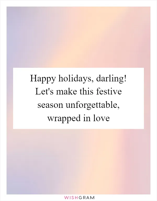 Happy holidays, darling! Let's make this festive season unforgettable, wrapped in love