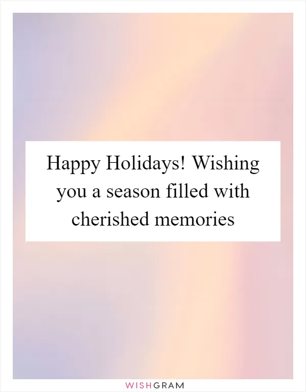 Happy Holidays! Wishing you a season filled with cherished memories