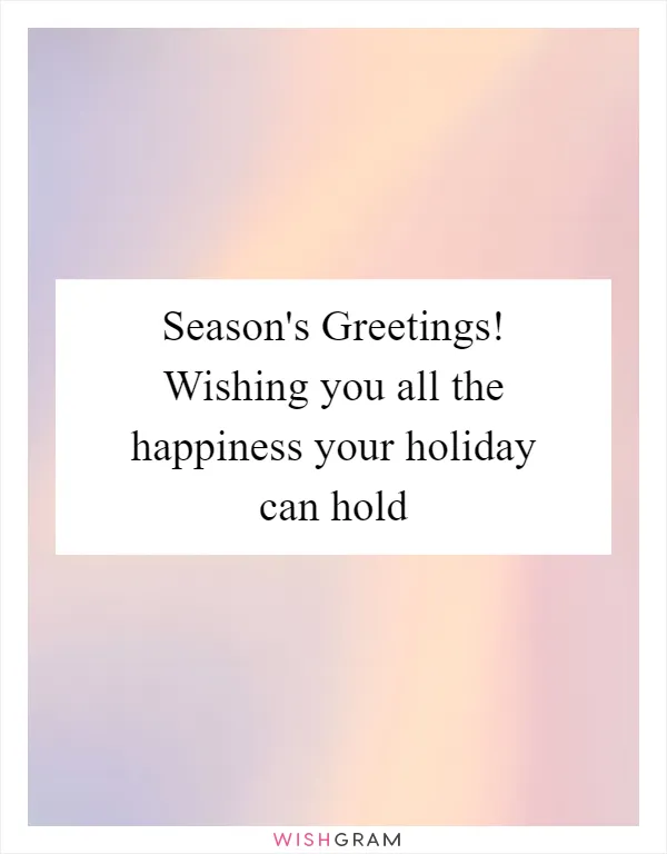 Season's Greetings! Wishing you all the happiness your holiday can hold