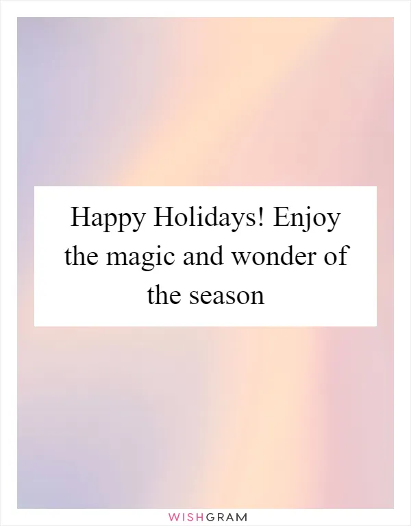 Happy Holidays! Enjoy the magic and wonder of the season