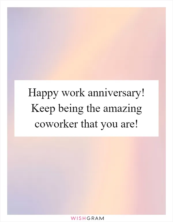 Happy work anniversary! Keep being the amazing coworker that you are!