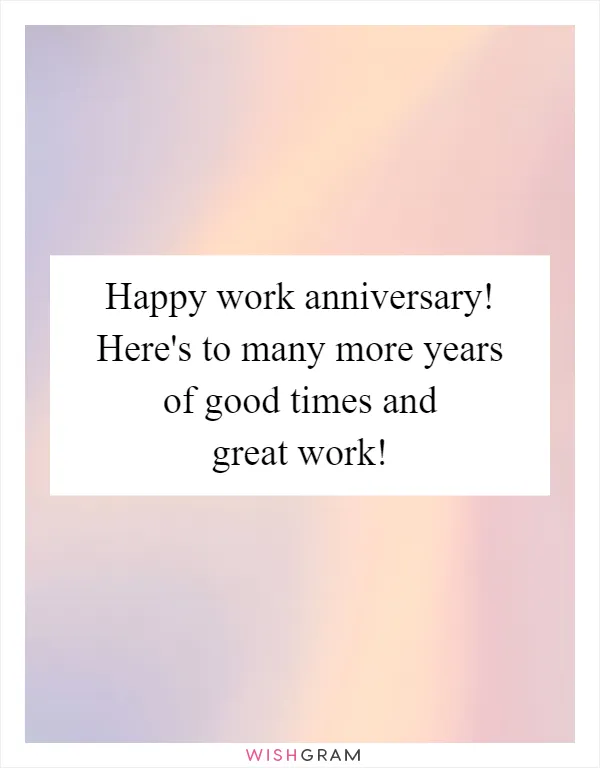 Happy work anniversary! Here's to many more years of good times and great work!