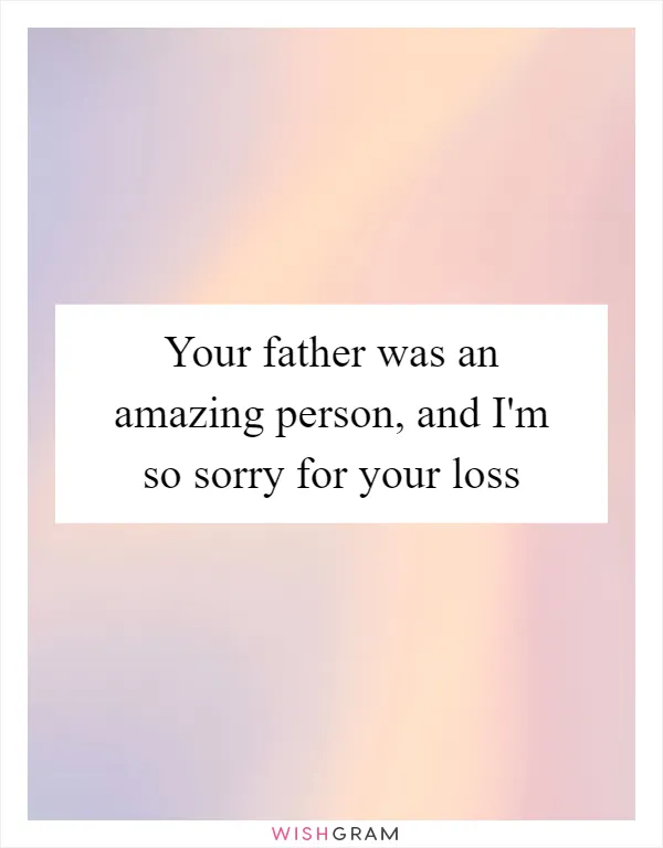 Your father was an amazing person, and I'm so sorry for your loss