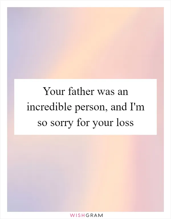 Your father was an incredible person, and I'm so sorry for your loss