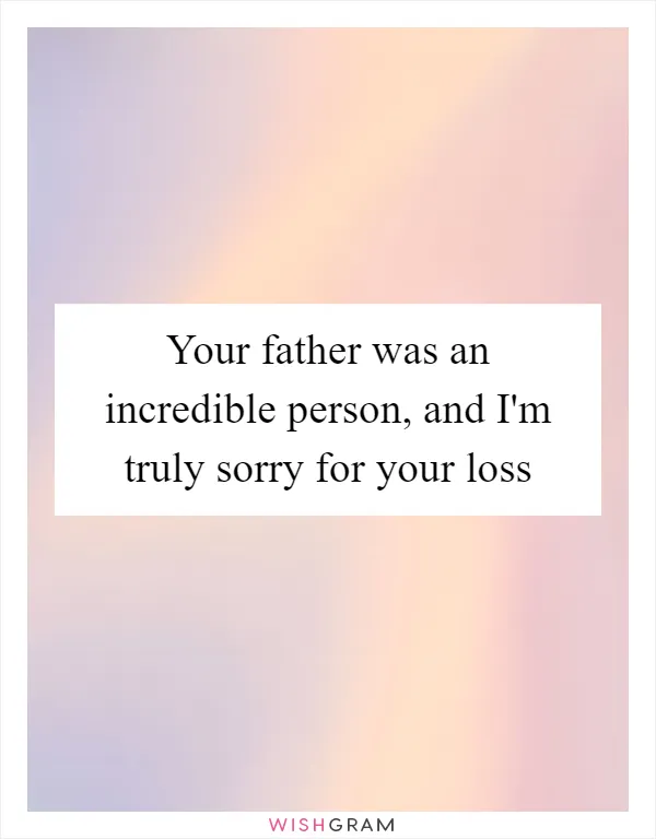 Your father was an incredible person, and I'm truly sorry for your loss
