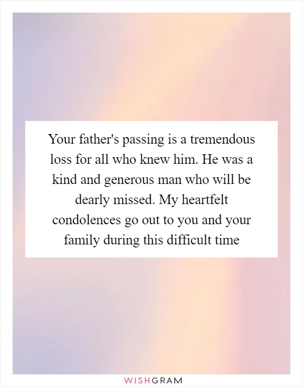 Your father's passing is a tremendous loss for all who knew him. He was a kind and generous man who will be dearly missed. My heartfelt condolences go out to you and your family during this difficult time