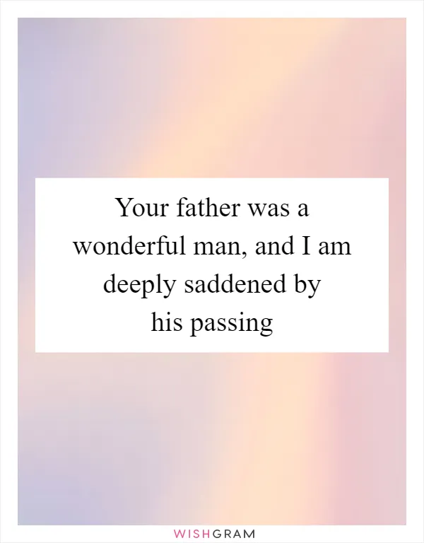 Your father was a wonderful man, and I am deeply saddened by his passing