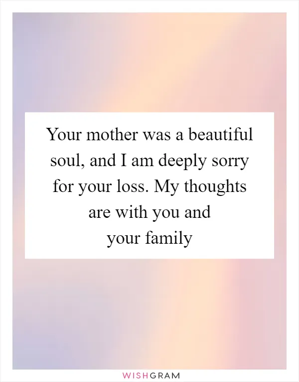 Your mother was a beautiful soul, and I am deeply sorry for your loss. My thoughts are with you and your family