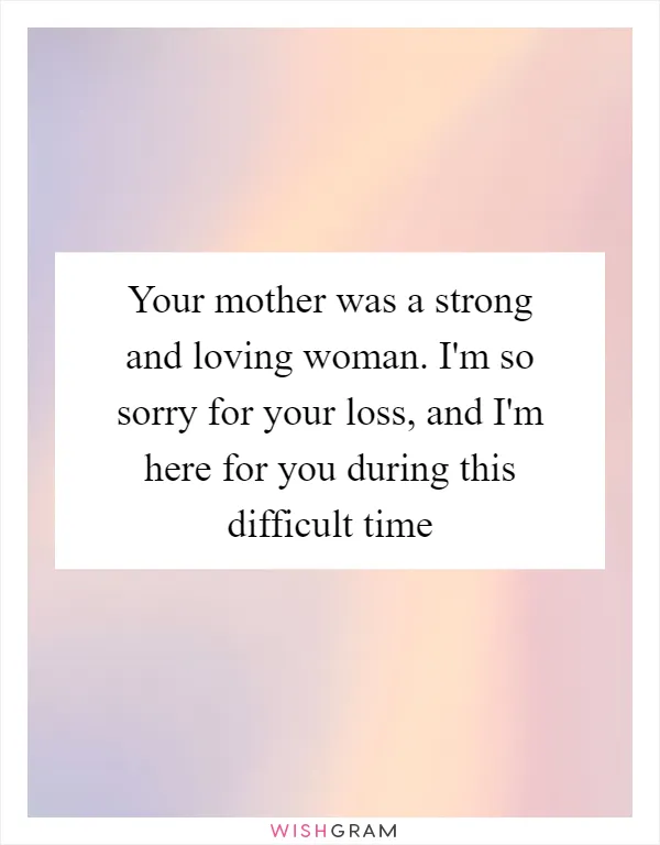 Your mother was a strong and loving woman. I'm so sorry for your loss, and I'm here for you during this difficult time
