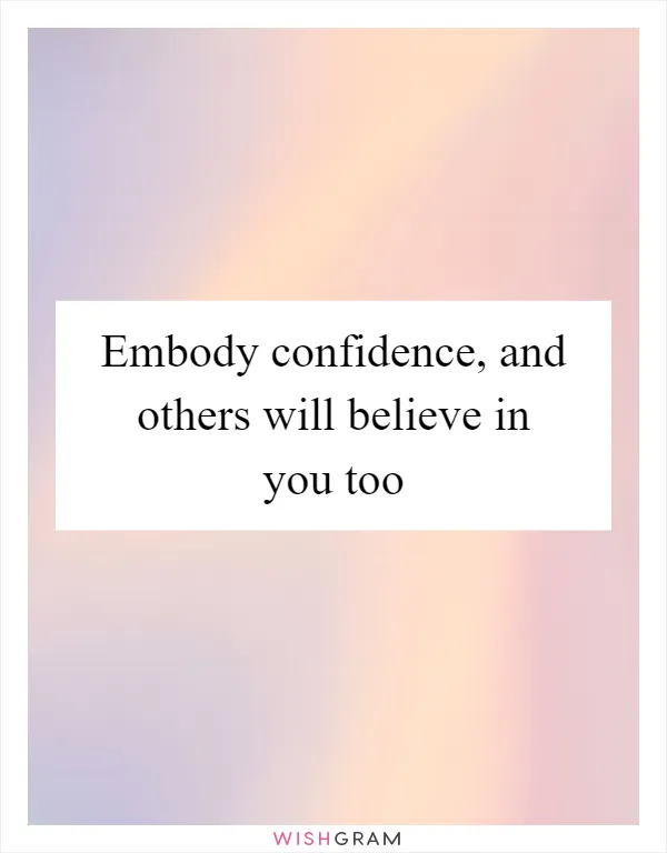 Embody confidence, and others will believe in you too
