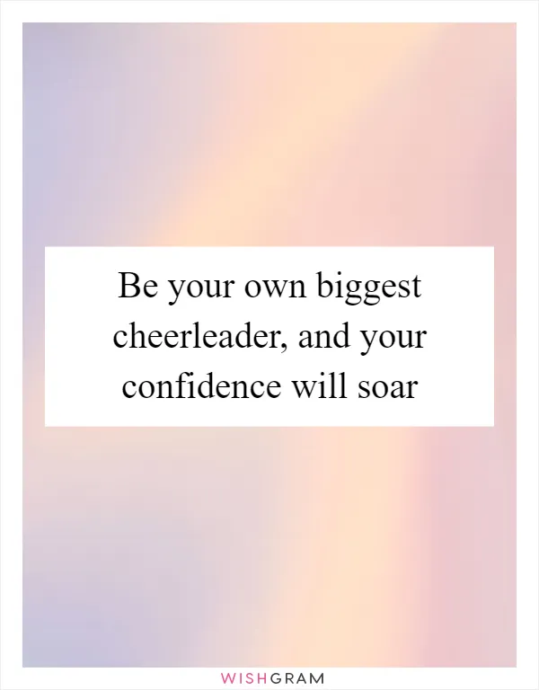 Be your own biggest cheerleader, and your confidence will soar